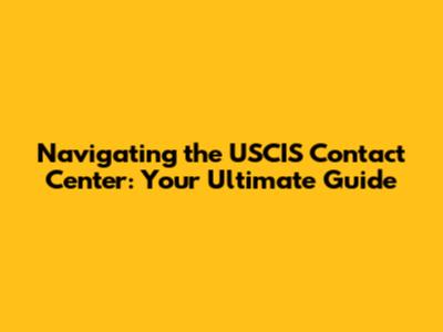 Navigating the USCIS Contact Center: Your Ultimate Guide