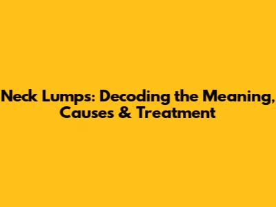 Neck Lumps: Decoding the Meaning, Causes & Treatment