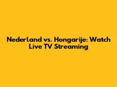 Nederland vs. Hongarije: Watch Live TV Streaming