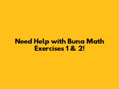 Need Help with Buna Math Exercises 1 & 2!