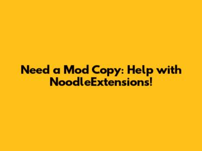 Need a Mod Copy: Help with NoodleExtensions!