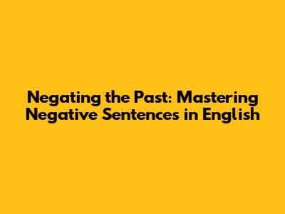 Negating the Past: Mastering Negative Sentences in English