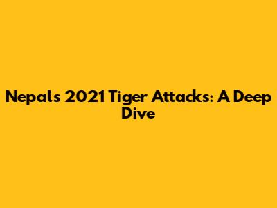 Nepal's 2021 Tiger Attacks: A Deep Dive