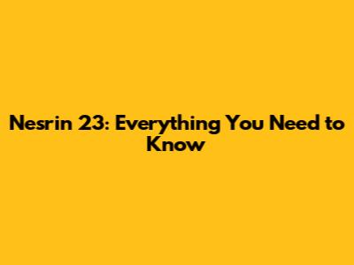 Nesrin 23: Everything You Need to Know