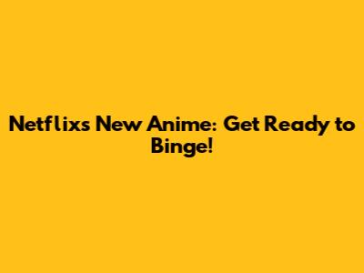 Netflix's New Anime: Get Ready to Binge!