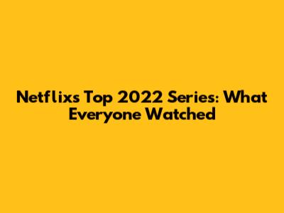 Netflix's Top 2022 Series: What Everyone Watched