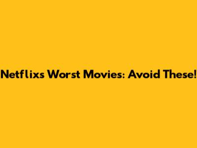 Netflix's Worst Movies: Avoid These!