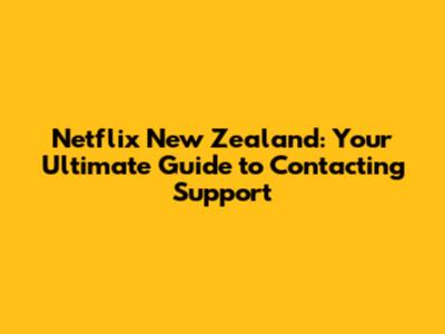 Netflix New Zealand: Your Ultimate Guide to Contacting Support