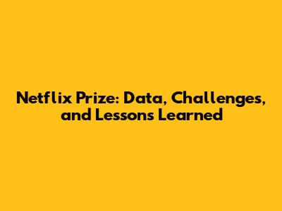 Netflix Prize: Data, Challenges, and Lessons Learned