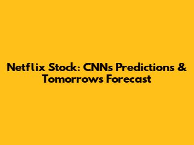 Netflix Stock: CNN's Predictions & Tomorrow's Forecast