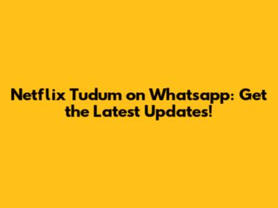 Netflix Tudum on Whatsapp: Get the Latest Updates!