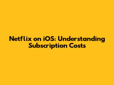 Netflix on iOS: Understanding Subscription Costs