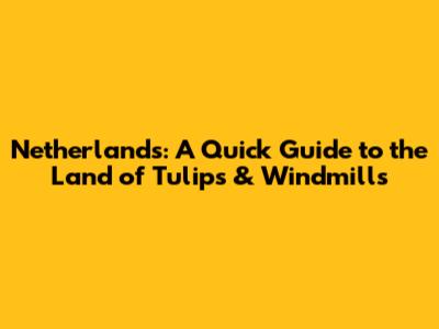 Netherlands: A Quick Guide to the Land of Tulips & Windmills