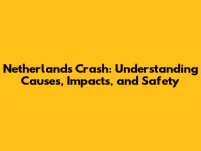 Netherlands Crash: Understanding Causes, Impacts, and Safety