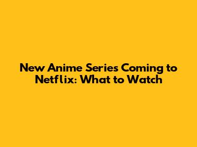 New Anime Series Coming to Netflix: What to Watch