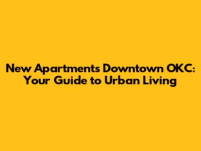 New Apartments Downtown OKC: Your Guide to Urban Living
