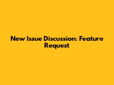 New Issue Discussion: Feature Request