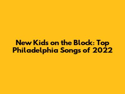 New Kids on the Block: Top Philadelphia Songs of 2022