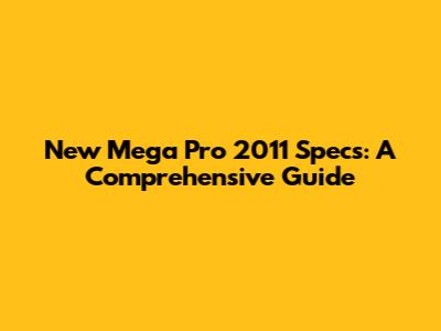 New Mega Pro 2011 Specs: A Comprehensive Guide
