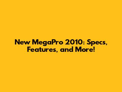 New MegaPro 2010: Specs, Features, and More!