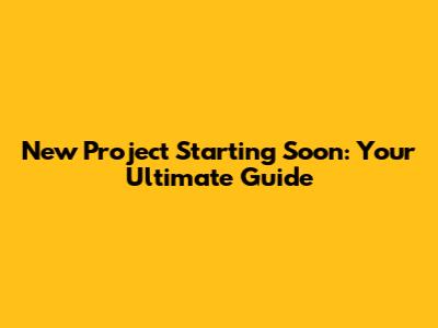 New Project Starting Soon: Your Ultimate Guide