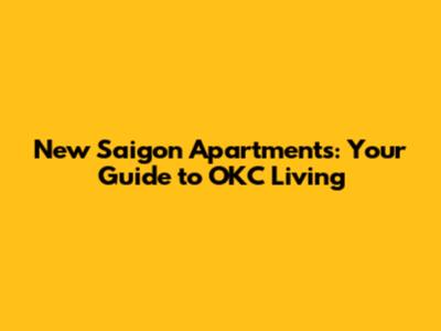 New Saigon Apartments: Your Guide to OKC Living