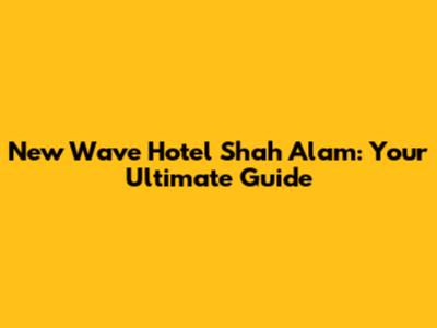 New Wave Hotel Shah Alam: Your Ultimate Guide