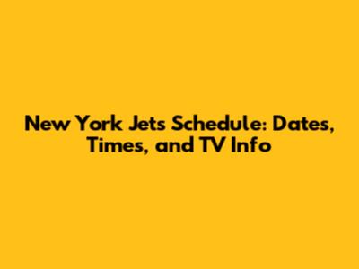 New York Jets Schedule: Dates, Times, and TV Info