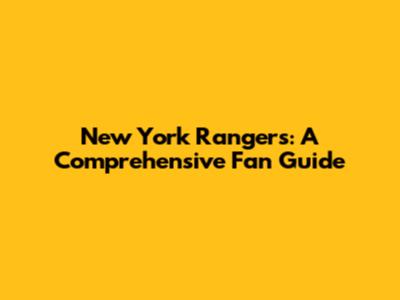 New York Rangers: A Comprehensive Fan Guide