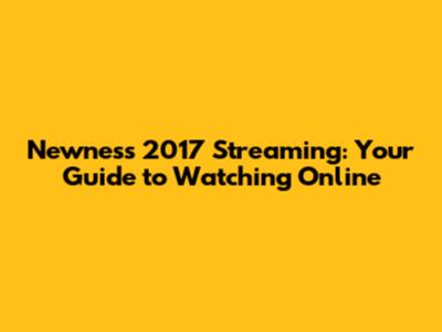 Newness 2017 Streaming: Your Guide to Watching Online
