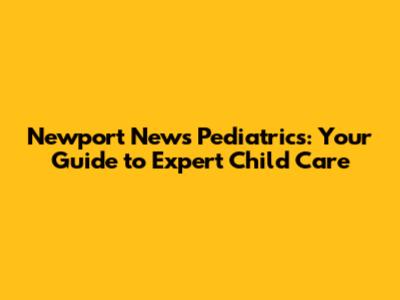 Newport News Pediatrics: Your Guide to Expert Child Care