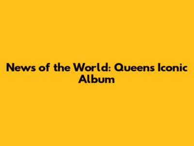 News of the World: Queen's Iconic Album