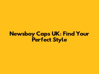 Newsboy Caps UK: Find Your Perfect Style