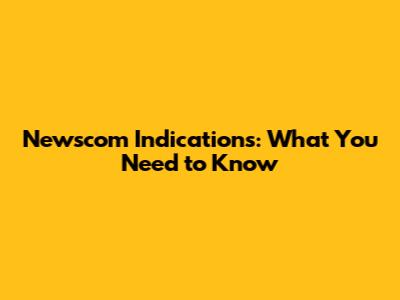 Newscom Indications: What You Need to Know