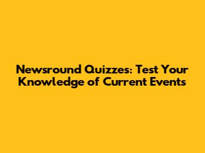 Newsround Quizzes: Test Your Knowledge of Current Events