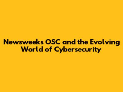 Newsweek's OSC and the Evolving World of Cybersecurity