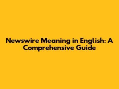 Newswire Meaning in English: A Comprehensive Guide