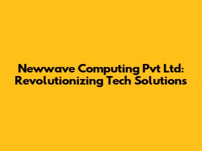 Newwave Computing Pvt Ltd: Revolutionizing Tech Solutions
