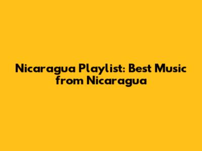 Nicaragua Playlist: Best Music from Nicaragua