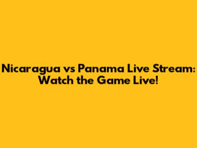 Nicaragua vs Panama Live Stream: Watch the Game Live!