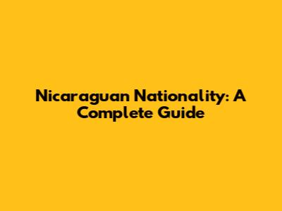 Nicaraguan Nationality: A Complete Guide