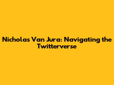 Nicholas Van Jura: Navigating the Twitterverse