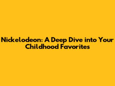 Nickelodeon: A Deep Dive into Your Childhood Favorites
