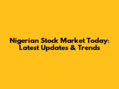 Nigerian Stock Market Today: Latest Updates & Trends