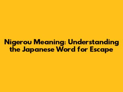 Nigerou Meaning: Understanding the Japanese Word for Escape