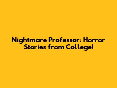 Nightmare Professor: Horror Stories from College!