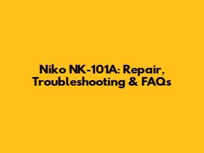 Niko NK-101A: Repair, Troubleshooting & FAQs