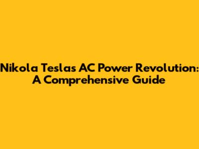 Nikola Tesla's AC Power Revolution: A Comprehensive Guide