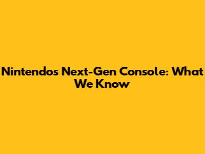 Nintendo's Next-Gen Console: What We Know