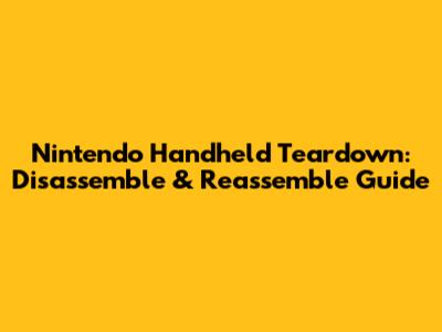 Nintendo Handheld Teardown: Disassemble & Reassemble Guide